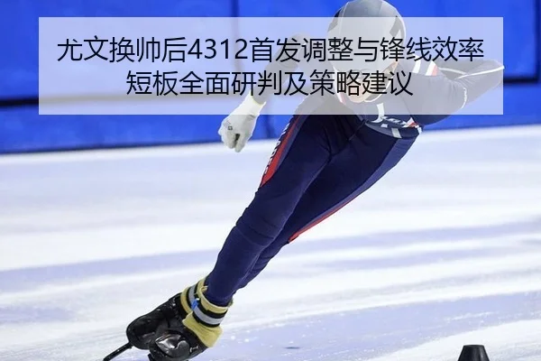 尤文换帅后4312首发调整与锋线效率短板全面研判及策略建议